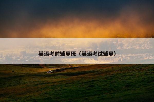 英语考前辅导班（英语考试辅导）