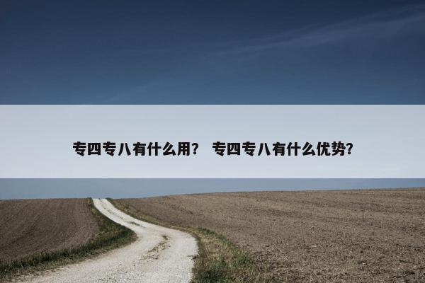 专四专八有什么用？ 专四专八有什么优势？
