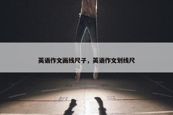 英语作文画线尺子，英语作文划线尺