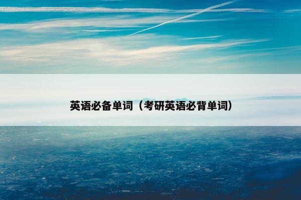 英语必备单词（考研英语必背单词）