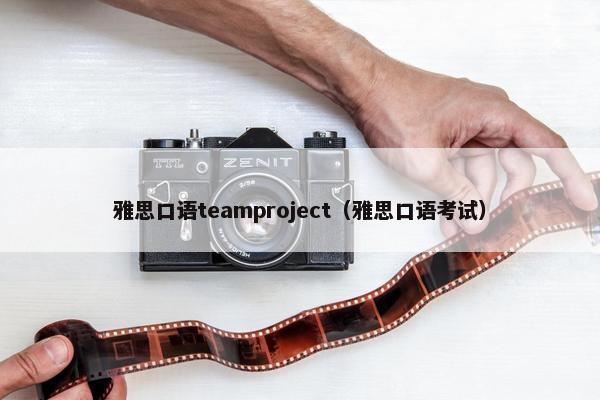 雅思口语teamproject（雅思口语考试）