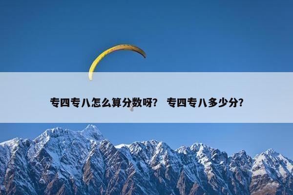 专四专八怎么算分数呀？ 专四专八多少分？