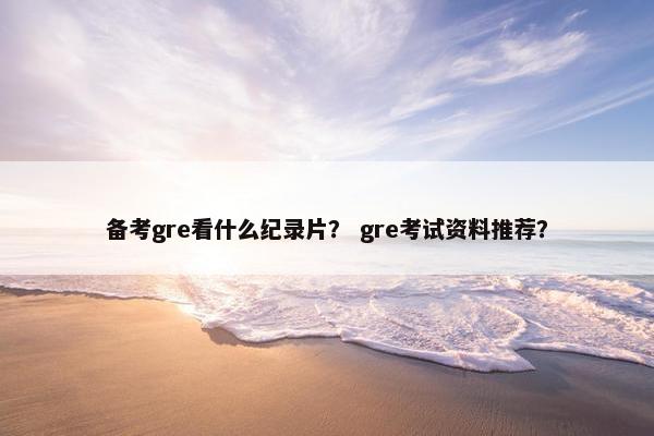 备考gre看什么纪录片？ gre考试资料推荐？