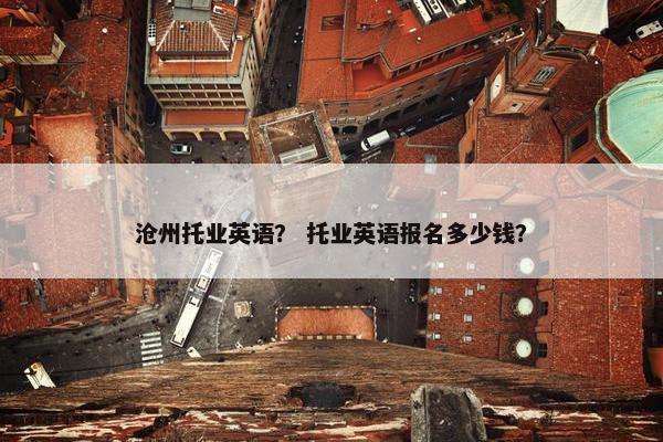 沧州托业英语？ 托业英语报名多少钱？