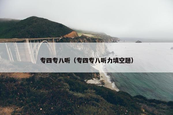 专四专八听（专四专八听力填空题）