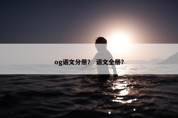 og语文分册？ 语文全册？