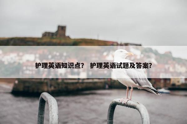 护理英语知识点？ 护理英语试题及答案？