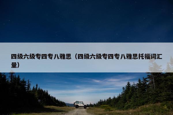 四级六级专四专八雅思（四级六级专四专八雅思托福词汇量）