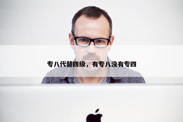 专八代替四级，有专八没有专四