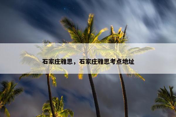 石家庄雅思，石家庄雅思考点地址