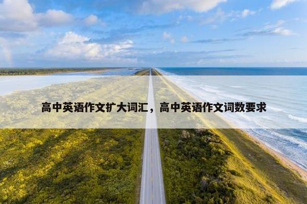 高中英语作文扩大词汇，高中英语作文词数要求