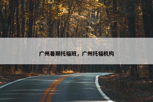 广州暑期托福班，广州托福机构
