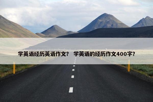 学英语经历英语作文？ 学英语的经历作文400字？