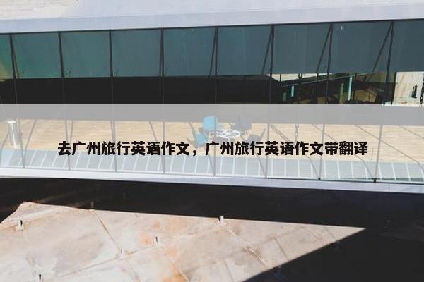 去广州旅行英语作文，广州旅行英语作文带翻译