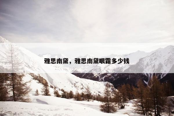 雅思南黛，雅思南黛眼霜多少钱
