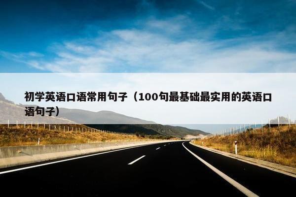 初学英语口语常用句子（100句最基础最实用的英语口语句子）