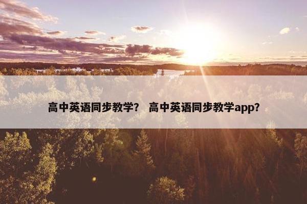 高中英语同步教学？ 高中英语同步教学app？