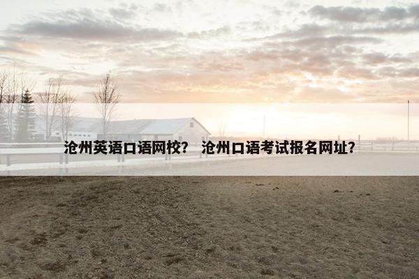 沧州英语口语网校？ 沧州口语考试报名网址？