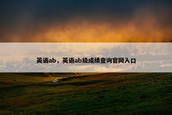 英语ab，英语ab级成绩查询官网入口