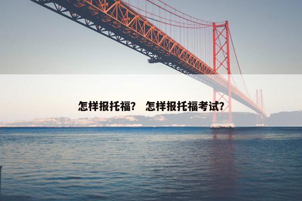 怎样报托福？ 怎样报托福考试？