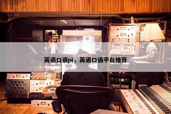 英语口语pi，英语口语平台推荐
