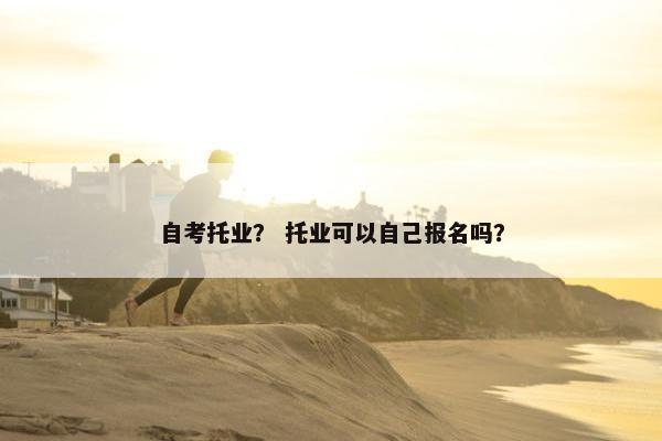 自考托业？ 托业可以自己报名吗？