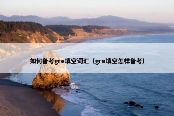 如何备考gre填空词汇（gre填空怎样备考）