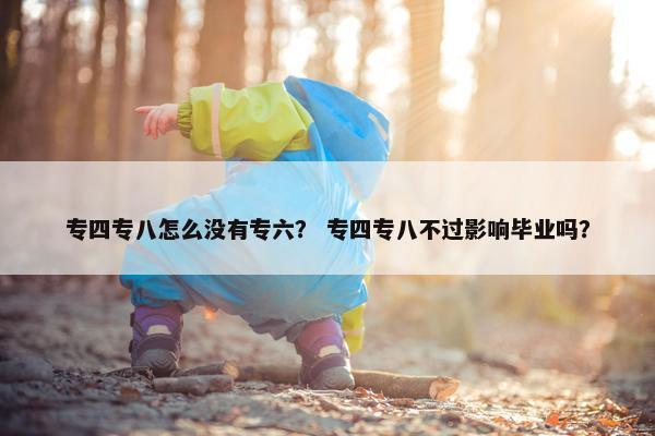 专四专八怎么没有专六？ 专四专八不过影响毕业吗？
