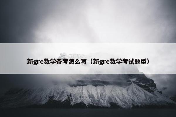 新gre数学备考怎么写（新gre数学考试题型）