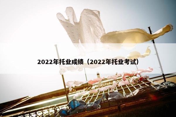 2022年托业成绩（2022年托业考试）