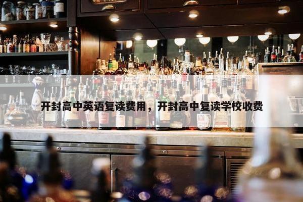 开封高中英语复读费用，开封高中复读学校收费