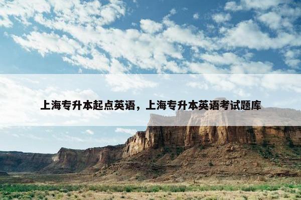 上海专升本起点英语，上海专升本英语考试题库