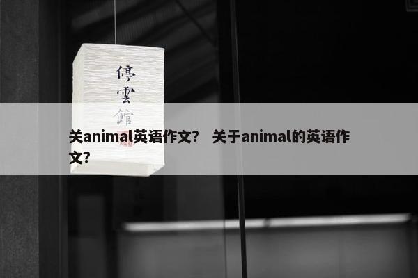 关animal英语作文？ 关于animal的英语作文？