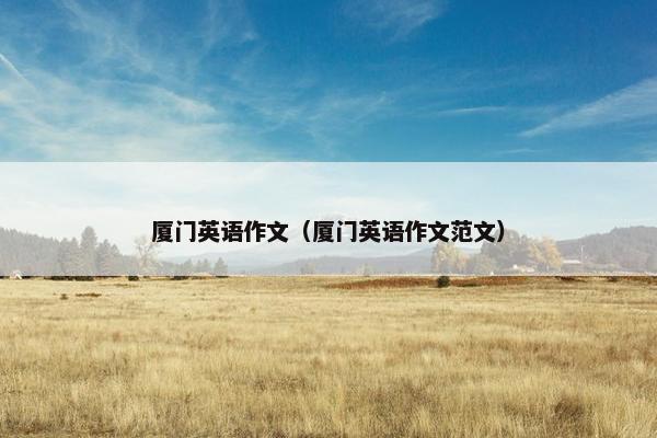 厦门英语作文（厦门英语作文范文）