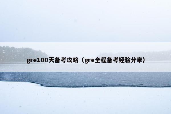 gre100天备考攻略（gre全程备考经验分享）