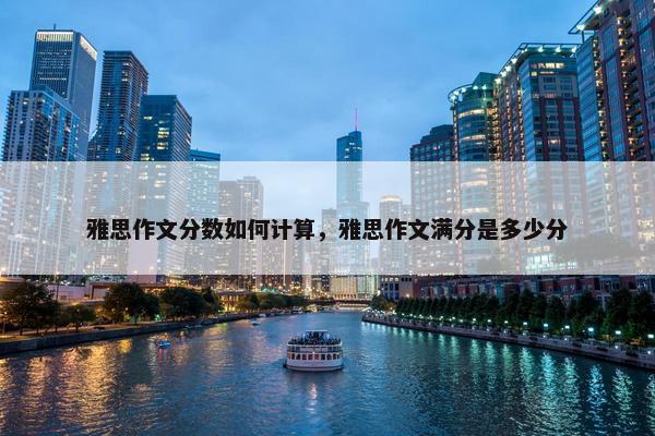 雅思作文分数如何计算，雅思作文满分是多少分