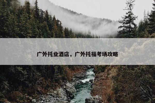 广外托业酒店，广外托福考场攻略