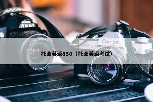 托业英语850（托业英语考试）
