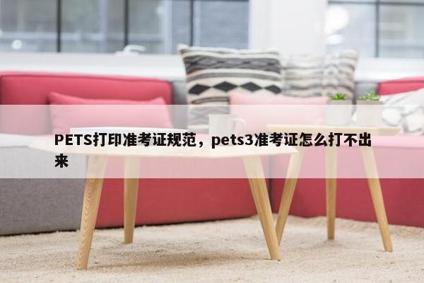 PETS打印准考证规范，pets3准考证怎么打不出来