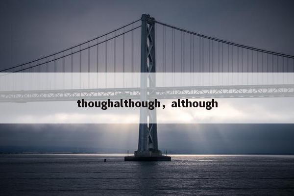 thoughalthough，although