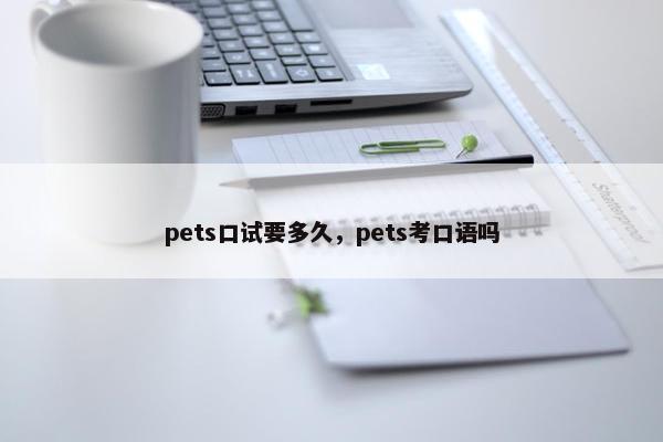 pets口试要多久，pets考口语吗