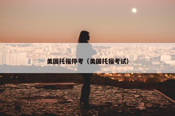 美国托福停考（美国托福考试）