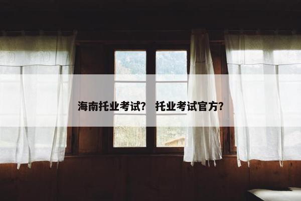 海南托业考试？ 托业考试官方？
