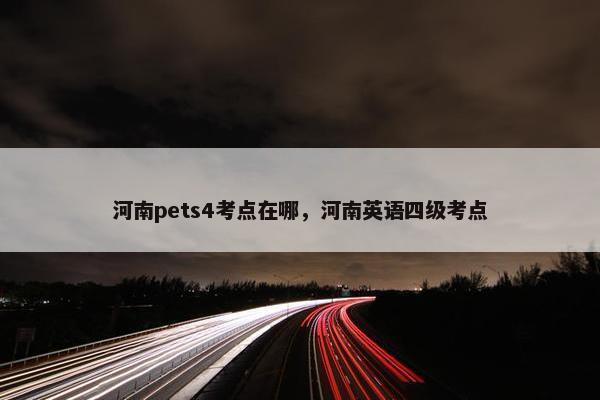 河南pets4考点在哪，河南英语四级考点