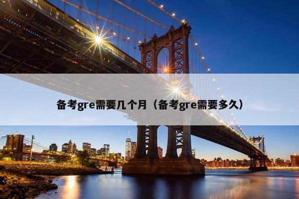 备考gre需要几个月（备考gre需要多久）