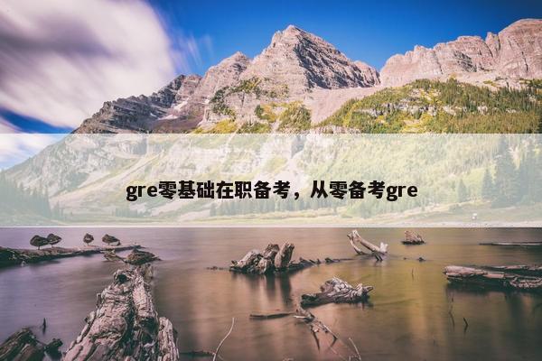 gre零基础在职备考，从零备考gre