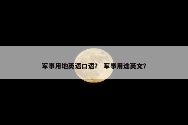 军事用地英语口语？ 军事用途英文？