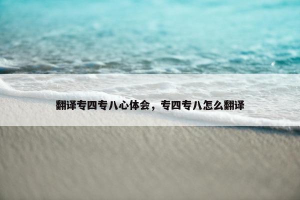 翻译专四专八心体会，专四专八怎么翻译