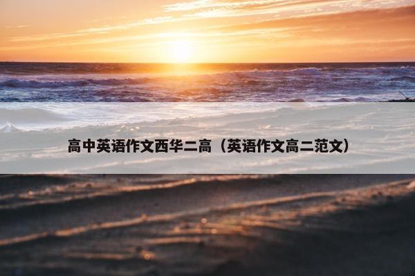 高中英语作文西华二高（英语作文高二范文）