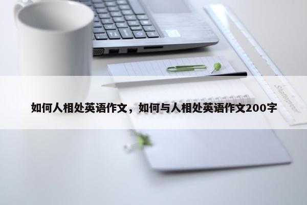 如何人相处英语作文，如何与人相处英语作文200字